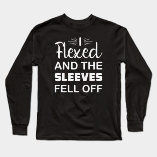 I Flexed and The Sleeves Fell Off Long Sleeve T-Shirt